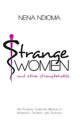 Strange Women and Other Strangleholds: An African Christian Memoir of Marriage Divorce and Survival