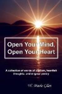 Open Your Mind Open Your Heart: A collection of words of wisdom heartfelt thoughts and original poetry