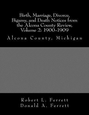 Birth Marriage Divorce Bigamy and Death Notices from the Alcona County Review Volume 2: 1900-1909: Alcona County Michigan