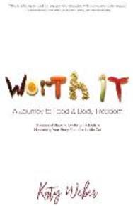 Worth It: A Journey to Food & Body Freedom: Six Essential Steps to Ditching the Diets & Nourishing Your Body From the Inside Out