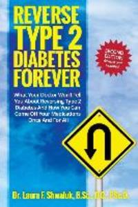 Reverse Type 2 Diabetes FOREVER: What Your Doctor Won‘t Tell You About Reversing Type 2 Diabetes And How You Can Come Off Your Medications Once And Fo