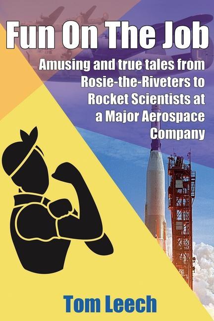 Fun on the job: Amusing and true tales from Rosie-the-Riveters to Rocket Scientists at a Major Aerospace Company