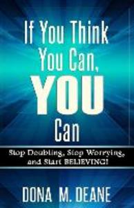 If You Think You Can YOU Can: Stop Doubting Stop Worrying and Start BELIEVING!