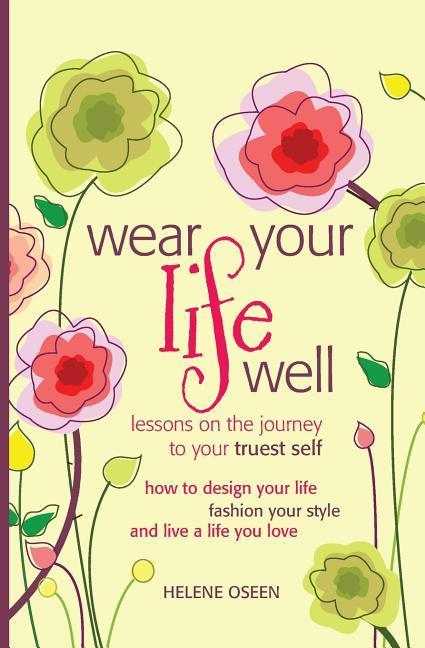 Wear Your Life Well: Lessons on the Journey to your Truest Self: How to  your life fashion your style and live a life you love.
