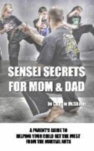 Sensei Secrets For Mom & Dad: A Parent‘s Guide To Helping Your Child Get The Most From The Martial Arts