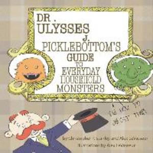 Dr. Ulysses J. Picklebottom‘s Guide to Everyday Household Monsters: (and How to Defeat Them)