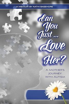 Can You Just Love Her?: A Mother‘s Journey With Autism: A Memoir