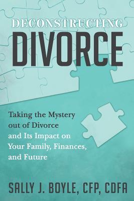 Deconstructing Divorce: Taking the Mystery out of Divorce and Its Impact on Your Family Finances and Future