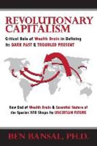 Revolutionary Capitalism: Critical Role of Wealth Drain in Determining its Dark Past and Troubled Present... How End of Wealth Drain and Essenti