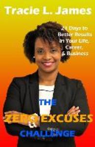 The Zero Excuses Challenge: 21 Days to Better Results in Your Life Career & Business