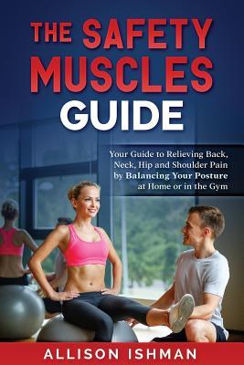 The Safety Muscles Guide: Guide to Relieving Back Neck Hip and Shoulder Pain by Balancing Your Posture at Home or in the Gym