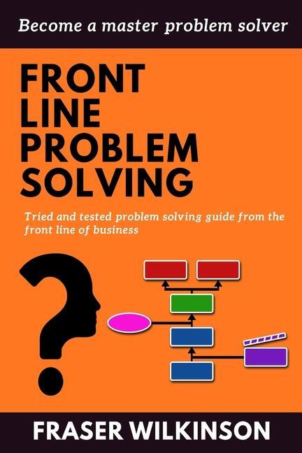 Front Line Problem Solving: Tried and Tested Problem Solving Guide from the Front Line of Business