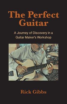 The Perfect Guitar: A Journey of Discovery in a Guitar Maker‘s Workshop