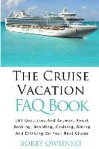 The Cruise Vacation FAQ Book: 109 Questions and Answers About Booking Boarding Cruising and Dining on Your Next Cruise