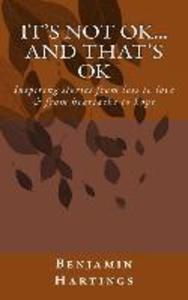 It‘s not OK. And that‘s OK.: Inspiring stories from loss to love and heartache to Hope