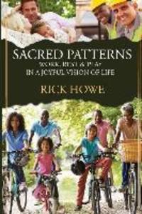 Sacred Patterns: Work Rest and Play in a Joyful Vision of Life