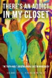 There‘s an Addict in my Closet: The Truth about Addiction from a Doctor in Recovery