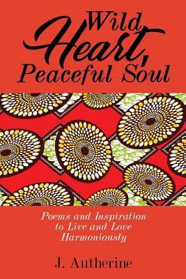 Wild Heart Peaceful Soul: Poems & Inspiration to Live and Love Harmoniously