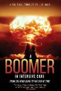 A Boomer in Intensive Care: : From the Atom Bomb to the End of Time