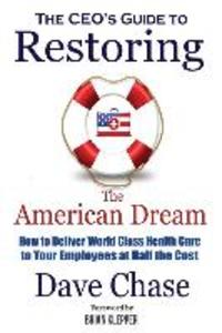 CEO‘s Guide to Restoring the American Dream: How to Deliver World Class Healthcare to Your Employees at Half the Cost