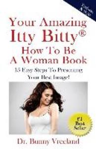 Your Amazing Itty Bitty How To Be A Woman Book: 15 Easy Steps to Presenting Your Best Image!