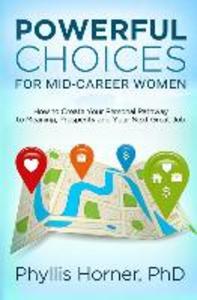 Powerful Choices for Mid-Career Women: How to Create Your Personal Pathway to Meaning Prosperity and Your Next Great Job