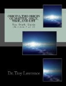 Origins The Origin of Matter Space Time and Life: The Study Guide (Section 2 of 3)