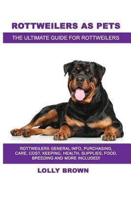 Rottweilers as Pets: Rottweilers General Info Purchasing Care Cost Keeping Health Supplies Food Breeding and More Included! The Ult