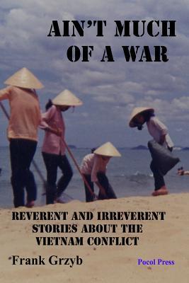Ain‘t Much of a War: Reverent and Irreverent Stories About the Vietnam Conflict