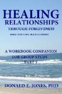 Healing Relationships Through Forgiveness Displaying God‘s Grace To Others A Workbook Companion For Group Study Part 3