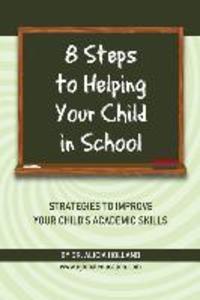 8 Steps to Helping Your Child in School: The Parents? Guide to Working with Their Child at Home: Strategies to Improve Your Child‘s Academic Skills