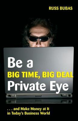 Be A Big Time Big Deal Private Eye: and Make Money at It in Today‘s Business Wo