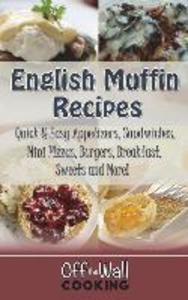 English Muffin Recipes: Quick & Easy Appetizers Sandwiches Mini Pizzas Burgers Breakfast Sweets and More!
