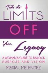 Take the Limits Off Your Legacy: A Woman‘s Guide to Unlock Purpose and Vision