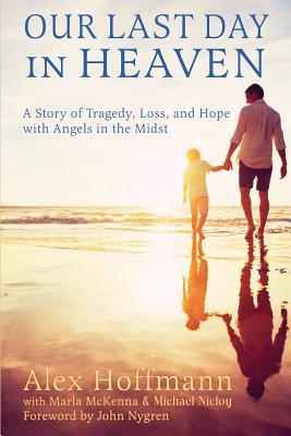 Our Last Day in Heaven: A Story of Tragedy Loss and Hope with Angels in the Midst