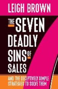 The Seven Deadly Sins of Sales: and the Deceptively Simple Strategies to Solve Them