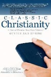 Classic Christianity A Year of Timeless Devotions Volume I: Winter and Spring