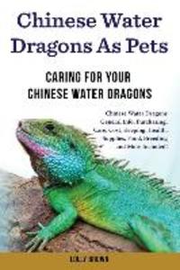 Chinese Water Dragons as Pets: Chinese Water Dragons General Info Purchasing Care Cost Keeping Health Supplies Food Breeding and More Include