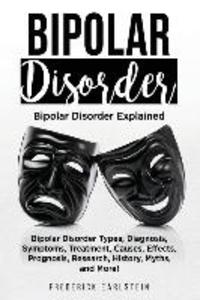 Bipolar Disorder: Bipolar Disorder Types Diagnosis Symptoms Treatment Causes Effects Prognosis Research History Myths and More