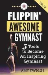 Flippin‘ Awesome Gymnast Vol. III: 5 Tools to Become An Inspiring Gymnast