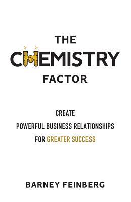 The Chemistry Factor: Create Powerful Business Relationships for Greater Success