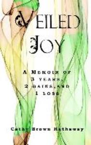 Veiled Joy: A Memoir of 3 Years 2 Gains 1 Loss