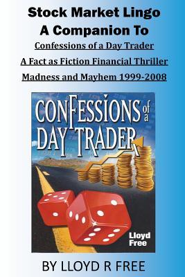 Stock Market Lingo: A Companion to Confessions of a Day Trader: A Fact as Fiction Financial Thriller; Madness and Mayhem 1999-2008