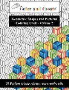 Color and Create - Geometric Shapes and Patterns Coloring Book Vol.2: 50 s to help release your creative side