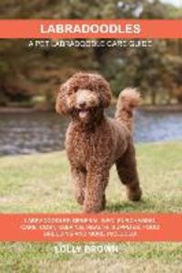 Labradoodles: Labradoodles General Info Purchasing Care Cost Keeping Health Supplies Food Breeding and More Included! A Pet