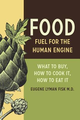 Food: Fuel for the Human Engine: What to Buy How to Cook It How to Eat It