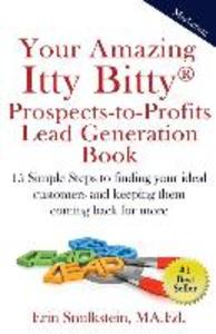 Your Amazing Itty Bitty Prospect-to-Profit Lead Generation Book: 15 Simple Steps to finding your ideal customer and keeping them coming back for more.