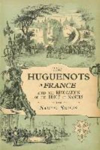 The Huguenots in France: After the Revocation of the Edict of Nantes with Memoirs of Distinguished Huguenot Refugees and A Visit to the Countr