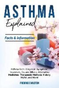 Asthma Explained: Asthma Facts Diagnosis Symptoms Treatment Causes Effects Alternative Medicines Therapeutic Methods History My