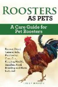Roosters as Pets: Rooster Breed General Info Purchasing Care Cost Keeping Health Supplies Food Breeding and More Included! A Car